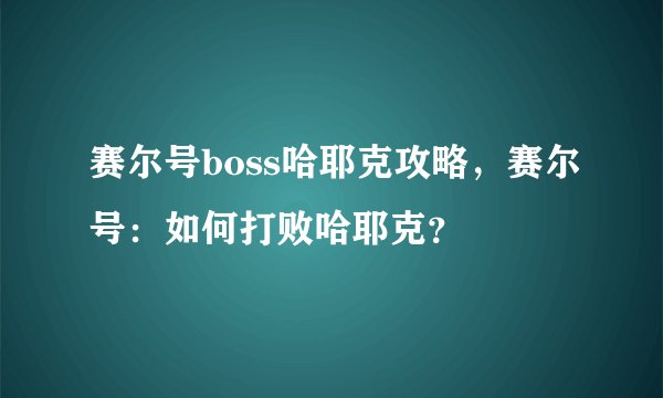 赛尔号boss哈耶克攻略，赛尔号：如何打败哈耶克？
