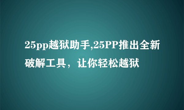 25pp越狱助手,25PP推出全新破解工具，让你轻松越狱