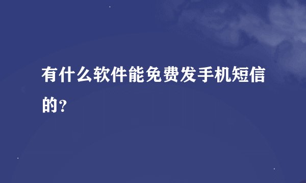 有什么软件能免费发手机短信的？