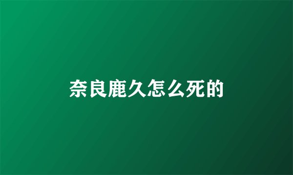 奈良鹿久怎么死的