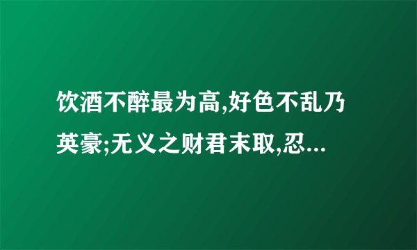 饮酒不醉最为高,好色不乱乃英豪;无义之财君末取,忍气饶人祸自消。是谁写的.