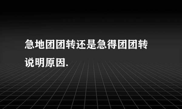 急地团团转还是急得团团转 说明原因.