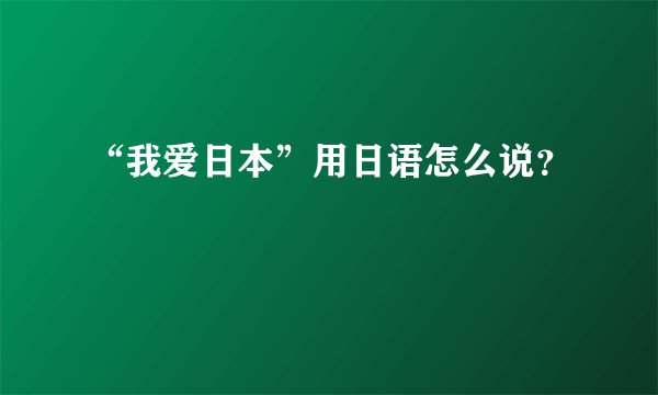 “我爱日本”用日语怎么说？