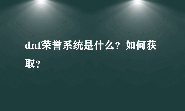 dnf荣誉系统是什么？如何获取？