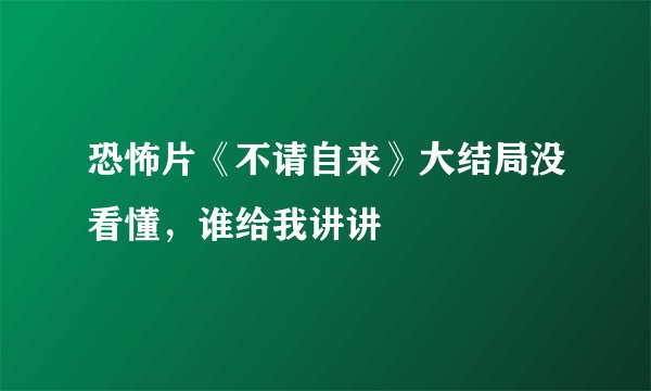 恐怖片《不请自来》大结局没看懂，谁给我讲讲