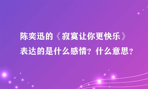 陈奕迅的《寂寞让你更快乐》表达的是什么感情？什么意思？