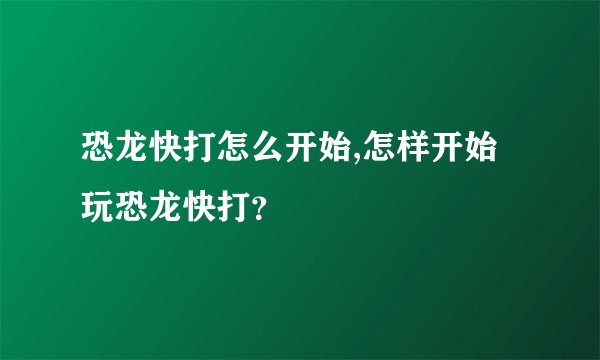 恐龙快打怎么开始,怎样开始玩恐龙快打？