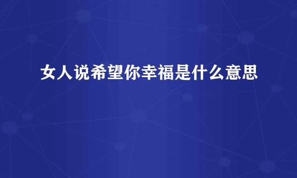 女人说希望你幸福是什么意思