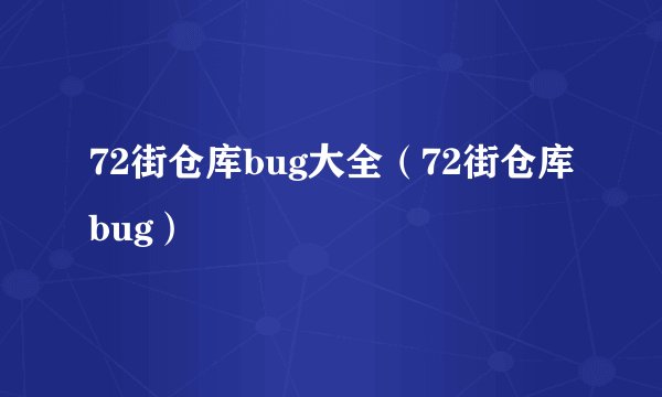 72街仓库bug大全（72街仓库bug）