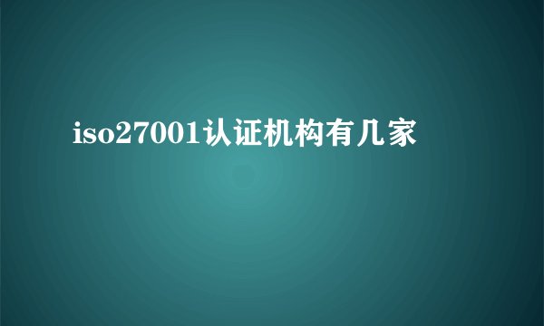 iso27001认证机构有几家