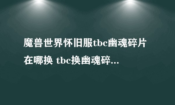 魔兽世界怀旧服tbc幽魂碎片在哪换 tbc换幽魂碎片位置介绍