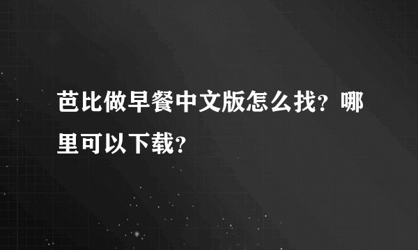 芭比做早餐中文版怎么找？哪里可以下载？