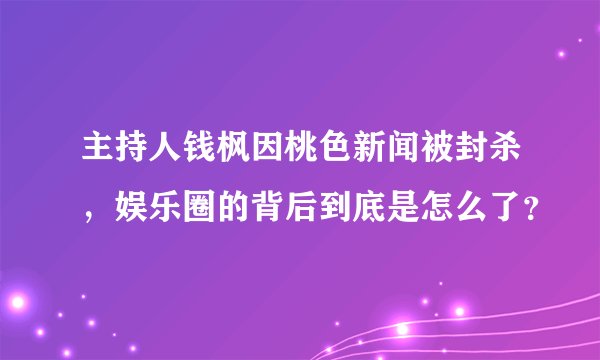 主持人钱枫因桃色新闻被封杀，娱乐圈的背后到底是怎么了？
