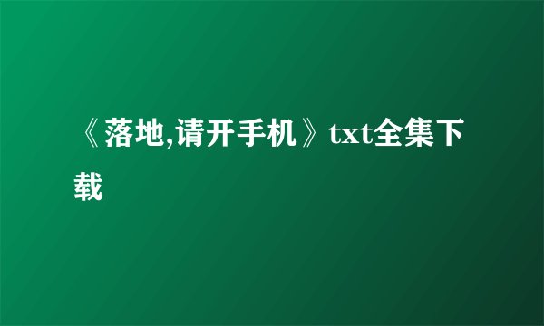 《落地,请开手机》txt全集下载