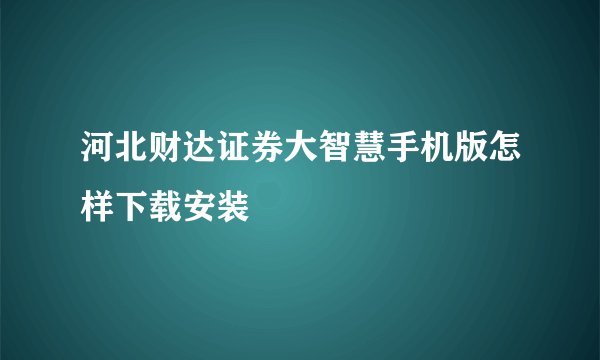 河北财达证券大智慧手机版怎样下载安装