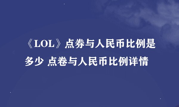 《LOL》点券与人民币比例是多少 点卷与人民币比例详情