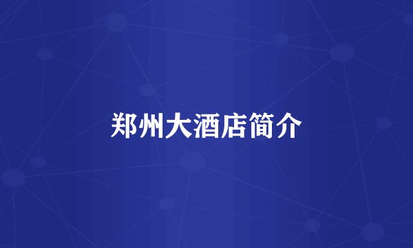 郑州大酒店简介