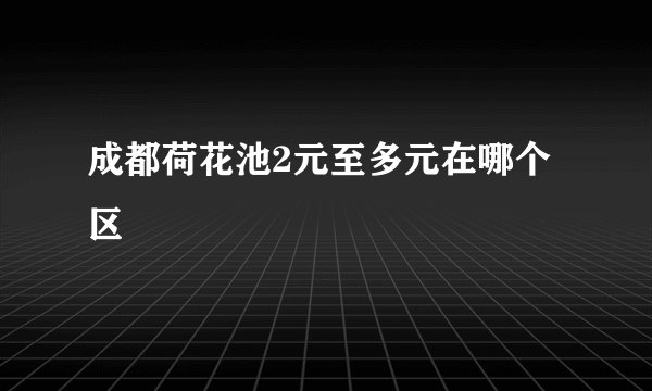 成都荷花池2元至多元在哪个区