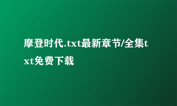 摩登时代.txt最新章节/全集txt免费下载