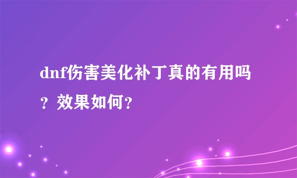 dnf伤害美化补丁真的有用吗？效果如何？