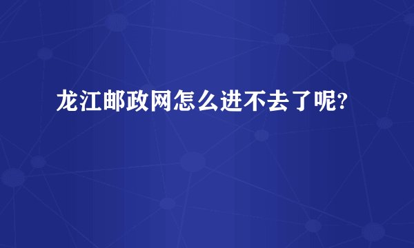 龙江邮政网怎么进不去了呢?