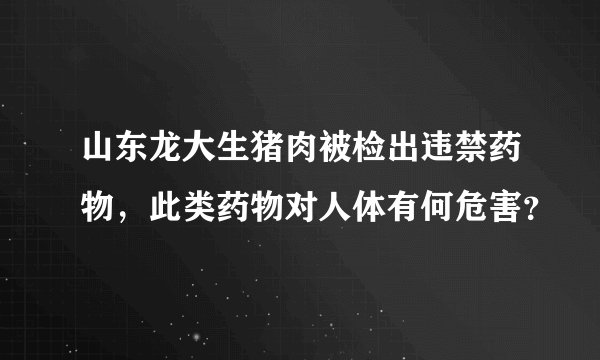 山东龙大生猪肉被检出违禁药物，此类药物对人体有何危害？