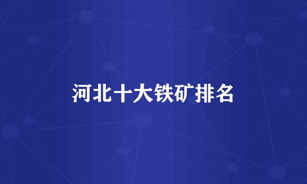 河北十大铁矿排名