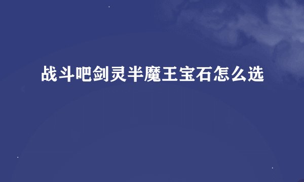 战斗吧剑灵半魔王宝石怎么选