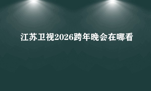 江苏卫视2026跨年晚会在哪看