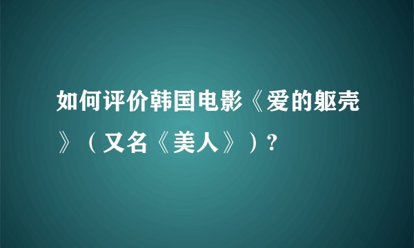 如何评价韩国电影《爱的躯壳》（又名《美人》）?