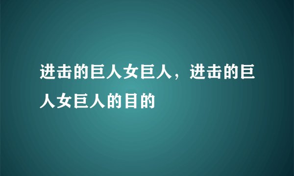 进击的巨人女巨人，进击的巨人女巨人的目的