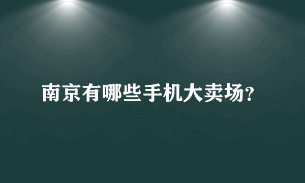 南京有哪些手机大卖场？