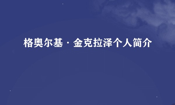 格奥尔基·金克拉泽个人简介