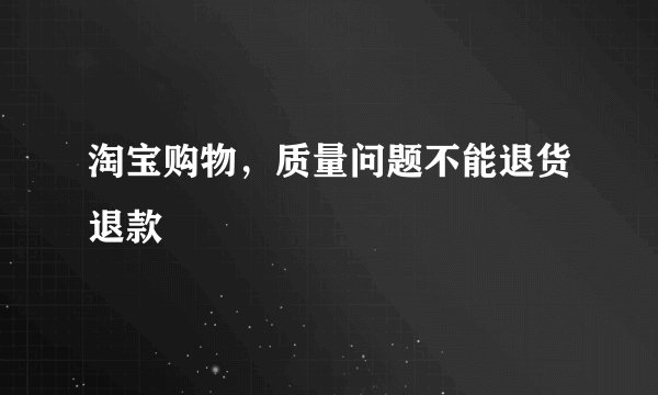 淘宝购物，质量问题不能退货退款