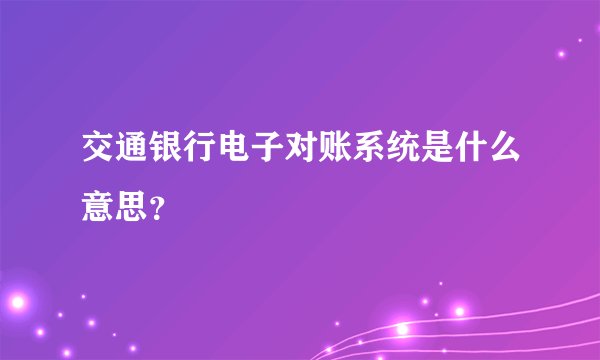 交通银行电子对账系统是什么意思？