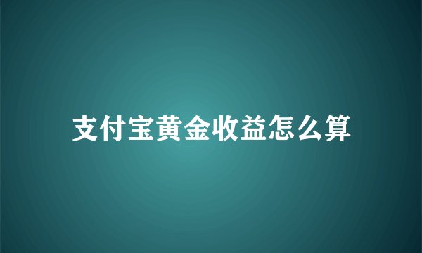支付宝黄金收益怎么算