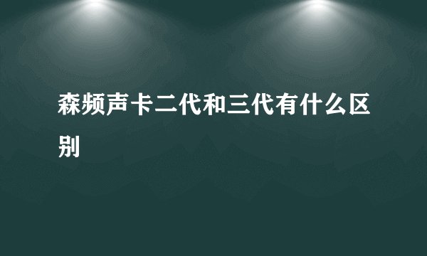 森频声卡二代和三代有什么区别