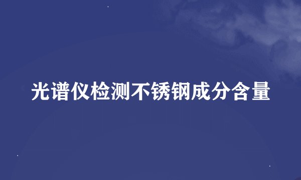 光谱仪检测不锈钢成分含量