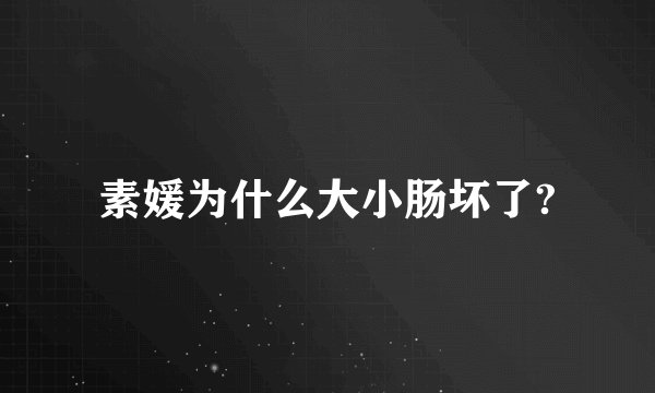 素媛为什么大小肠坏了?