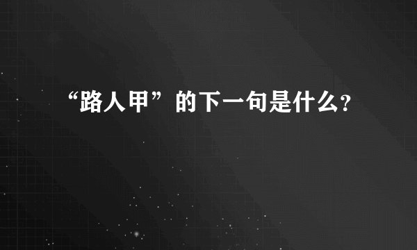 “路人甲”的下一句是什么？