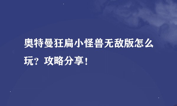 奥特曼狂扁小怪兽无敌版怎么玩？攻略分享！