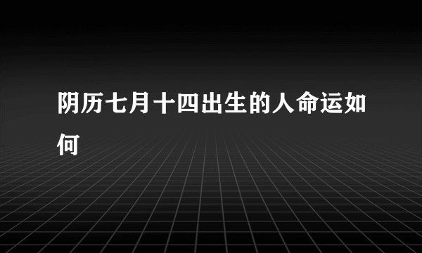 阴历七月十四出生的人命运如何