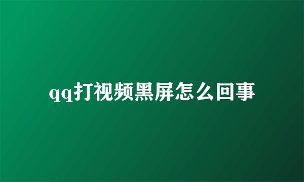 qq打视频黑屏怎么回事