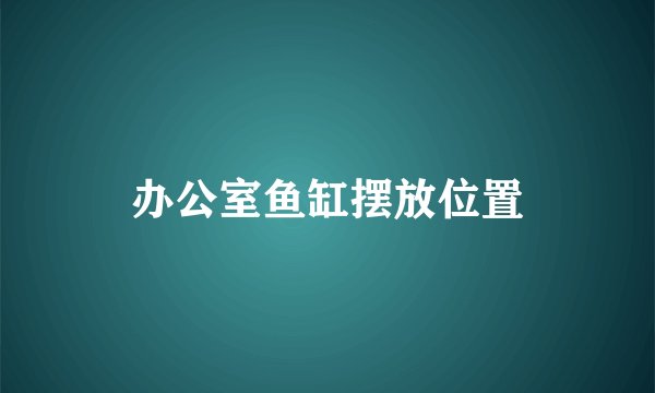 办公室鱼缸摆放位置