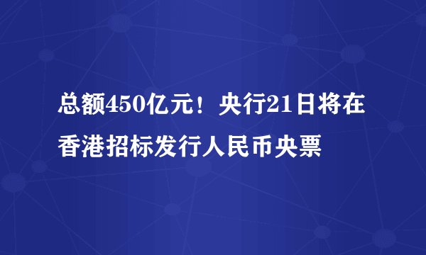 总额450亿元！央行21日将在香港招标发行人民币央票