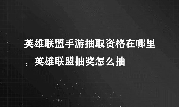 英雄联盟手游抽取资格在哪里，英雄联盟抽奖怎么抽