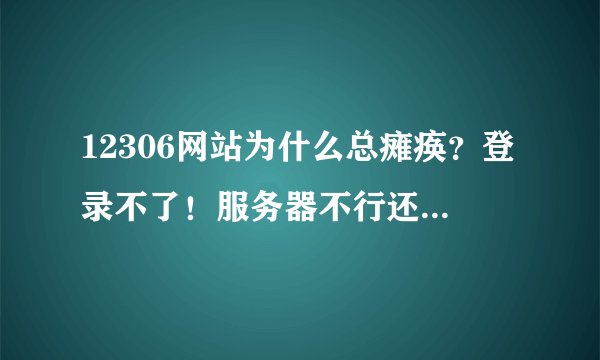 12306网站为什么总瘫痪？登录不了！服务器不行还是怎么会是，每年投入那么多，几个亿做的网站，怎么
