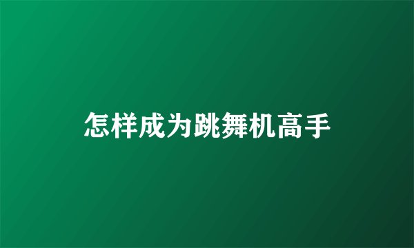 怎样成为跳舞机高手