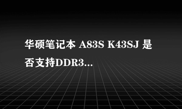 华硕笔记本 A83S K43SJ 是否支持DDR3 1600 8G内存卡?