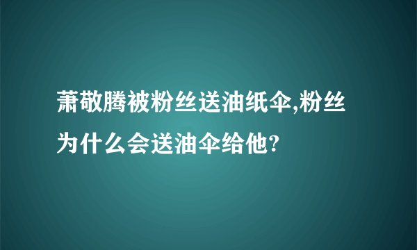 萧敬腾被粉丝送油纸伞,粉丝为什么会送油伞给他?
